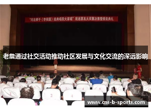 老詹通过社交活动推动社区发展与文化交流的深远影响 老詹通过社交活动推动社区发展与文化交流的深远影响