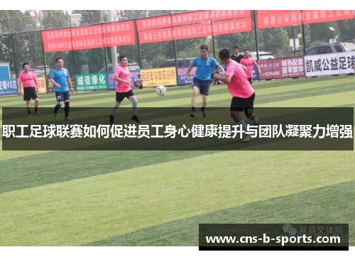 职工足球联赛如何促进员工身心健康提升与团队凝聚力增强 职工足球联赛如何促进员工身心健康提升与团队凝聚力增强