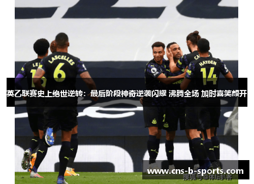 英乙联赛史上绝世逆转:最后阶段神奇逆袭闪耀 沸腾全场 加时喜笑颜开 英乙联赛史上绝世逆转:最后阶段神奇逆袭闪耀 沸腾全场 加时喜笑颜开