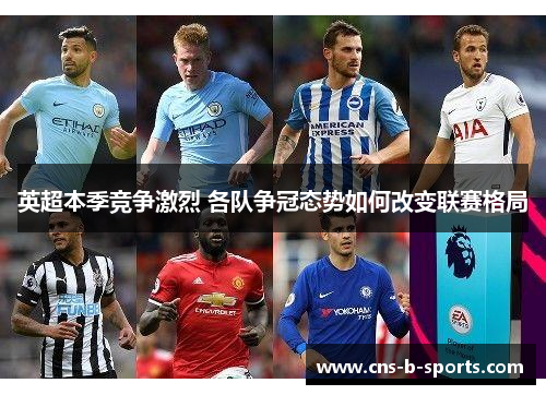英超本季竞争激烈 各队争冠态势如何改变联赛格局 英超本季竞争激烈 各队争冠态势如何改变联赛格局