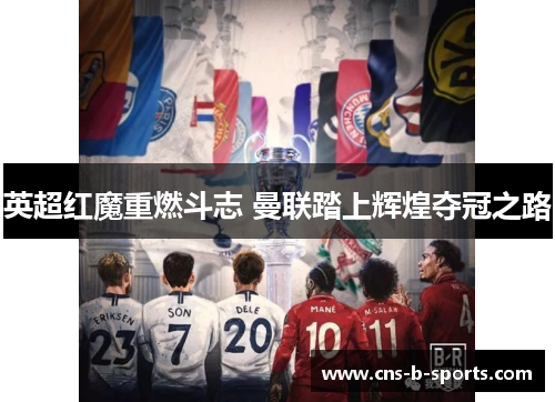 英超红魔重燃斗志 曼联踏上辉煌夺冠之路 英超红魔重燃斗志 曼联踏上辉煌夺冠之路