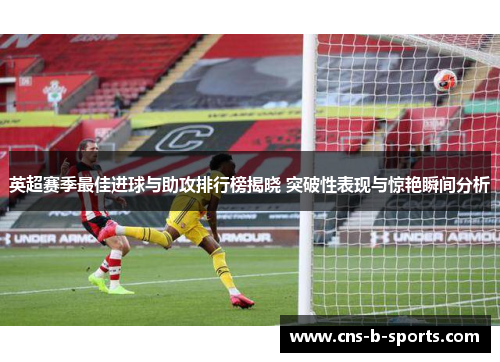 英超赛季最佳进球与助攻排行榜揭晓 突破性表现与惊艳瞬间分析 英超赛季最佳进球与助攻排行榜揭晓 突破性表现与惊艳瞬间分析