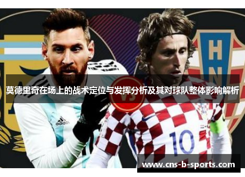 莫德里奇在场上的战术定位与发挥分析及其对球队整体影响解析 莫德里奇在场上的战术定位与发挥分析及其对球队整体影响解析