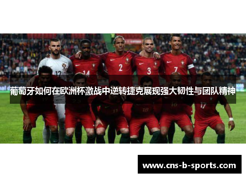 葡萄牙如何在欧洲杯激战中逆转捷克展现强大韧性与团队精神 葡萄牙如何在欧洲杯激战中逆转捷克展现强大韧性与团队精神