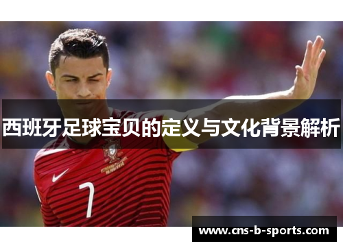 西班牙足球宝贝的定义与文化背景解析 西班牙足球宝贝的定义与文化背景解析