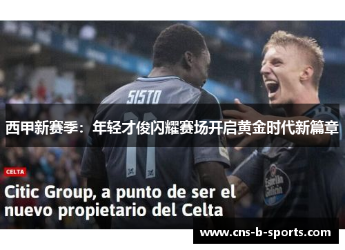 西甲新赛季:年轻才俊闪耀赛场开启黄金时代新篇章 西甲新赛季:年轻才俊闪耀赛场开启黄金时代新篇章