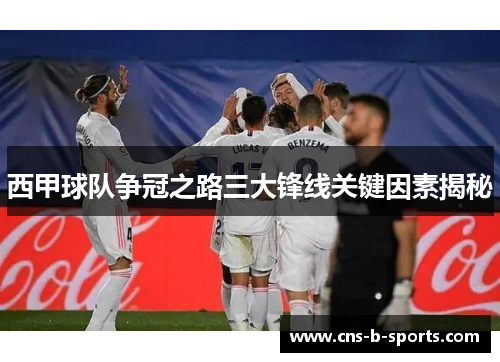 西甲球队争冠之路三大锋线关键因素揭秘 西甲球队争冠之路三大锋线关键因素揭秘