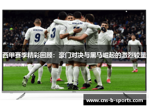 西甲赛季精彩回顾:豪门对决与黑马崛起的激烈较量 西甲赛季精彩回顾:豪门对决与黑马崛起的激烈较量