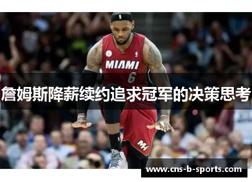 詹姆斯降薪续约追求冠军的决策思考 詹姆斯降薪续约追求冠军的决策思考