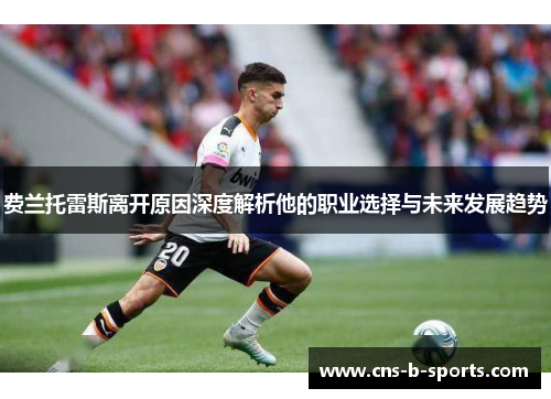 费兰托雷斯离开原因深度解析他的职业选择与未来发展趋势 费兰托雷斯离开原因深度解析他的职业选择与未来发展趋势