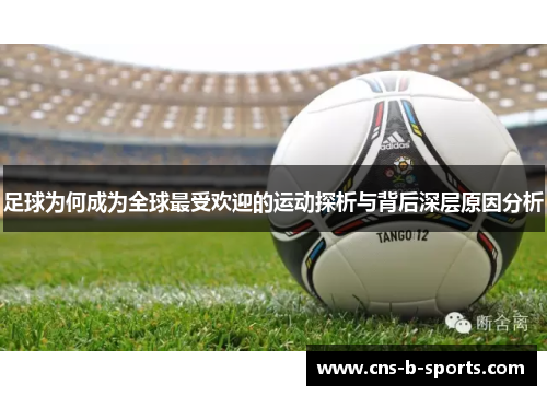 足球为何成为全球最受欢迎的运动探析与背后深层原因分析 足球为何成为全球最受欢迎的运动探析与背后深层原因分析