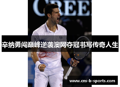 辛纳勇闯巅峰逆袭澳网夺冠书写传奇人生 辛纳勇闯巅峰逆袭澳网夺冠书写传奇人生