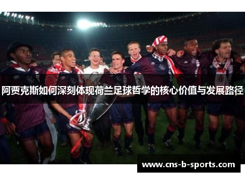 阿贾克斯如何深刻体现荷兰足球哲学的核心价值与发展路径