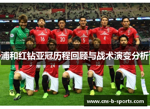 浦和红钻亚冠历程回顾与战术演变分析