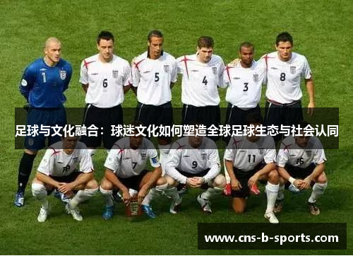 足球与文化融合：球迷文化如何塑造全球足球生态与社会认同