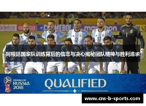 阿根廷国家队训练背后的信念与决心揭秘团队精神与胜利追求