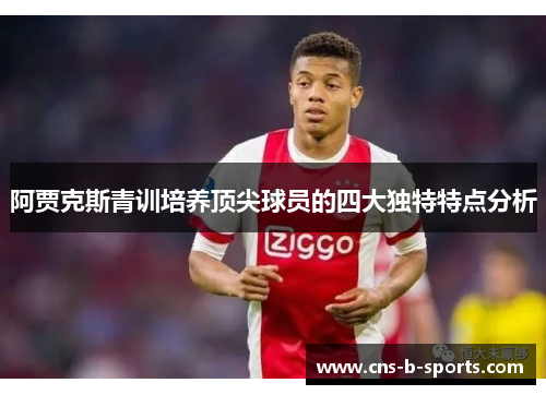 阿贾克斯青训培养顶尖球员的四大独特特点分析