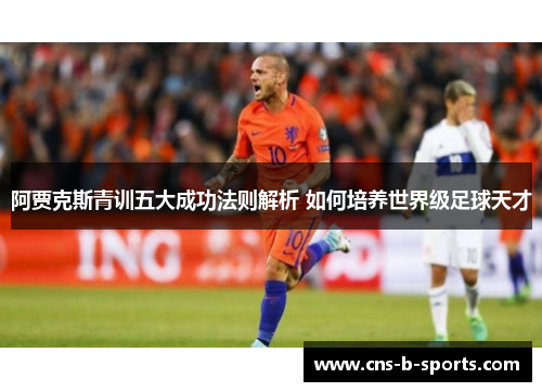 阿贾克斯青训五大成功法则解析 如何培养世界级足球天才