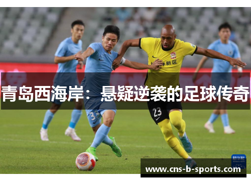 青岛西海岸:悬疑逆袭的足球传奇 青岛西海岸:悬疑逆袭的足球传奇