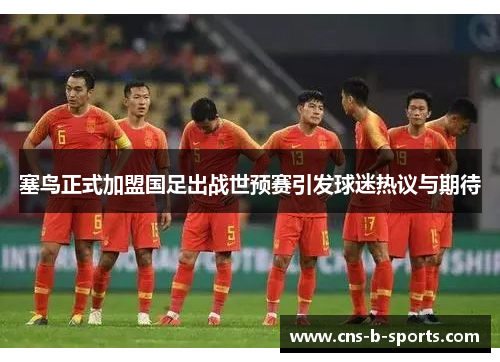 塞鸟正式加盟国足出战世预赛引发球迷热议与期待 塞鸟正式加盟国足出战世预赛引发球迷热议与期待